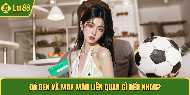 Đỏ đen và may mắn liên quan gì đến nhau?