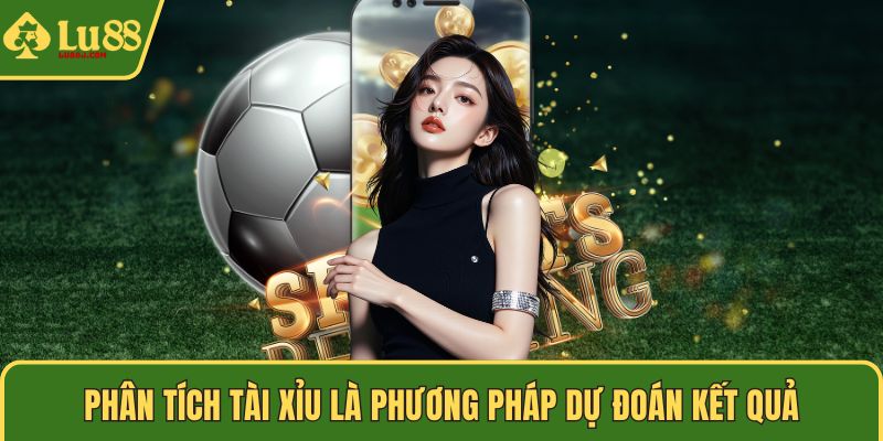 Phân tích Tài Xỉu là phương pháp dự đoán kết quả