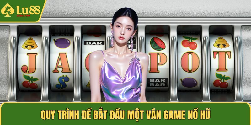 Quy trình để bắt đầu một ván game nổ hũ