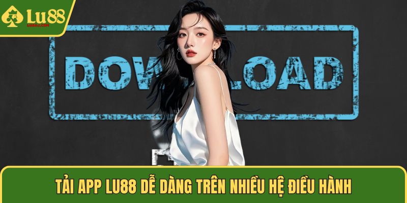 Tải app LU88 dễ dàng trên nhiều hệ điều hành
