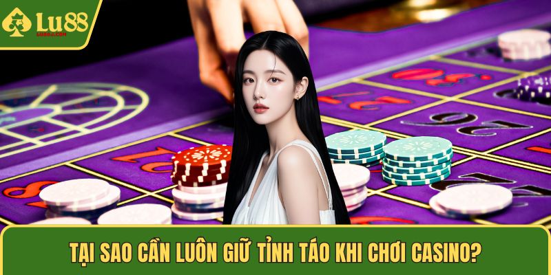 Tại sao cần luôn giữ tỉnh táo khi chơi Casino?