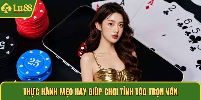 Thực hành mẹo hay giúp chơi tỉnh táo trọn ván
